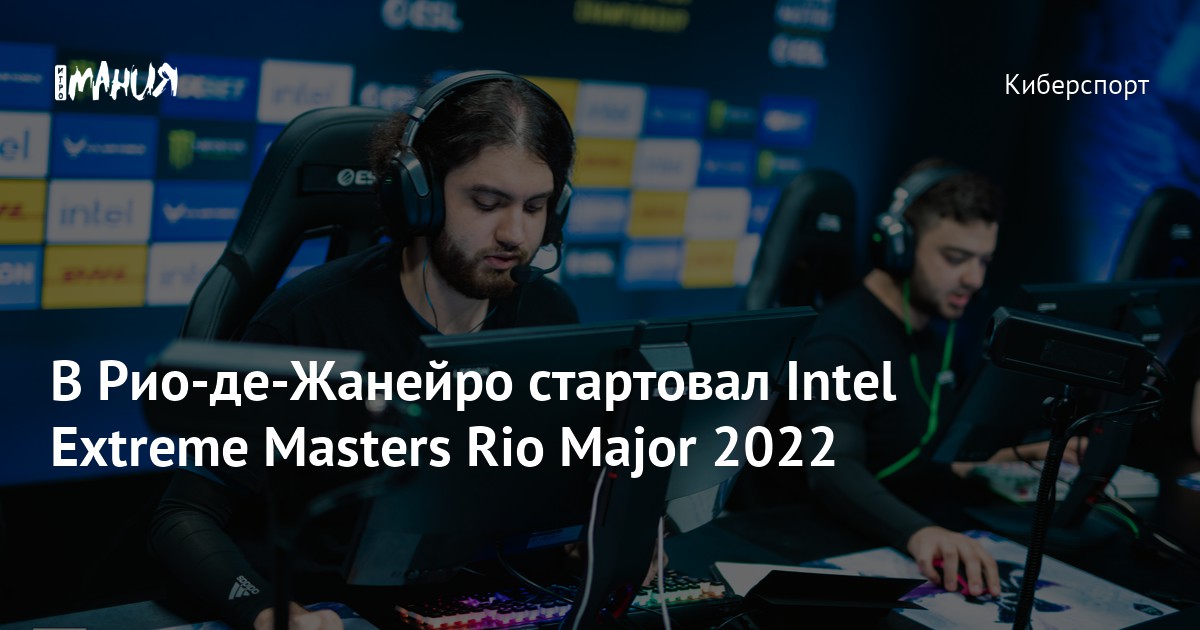 В Рио де Жанейро стартовал Intel Extreme Masters Rio Major 2022 Игромания