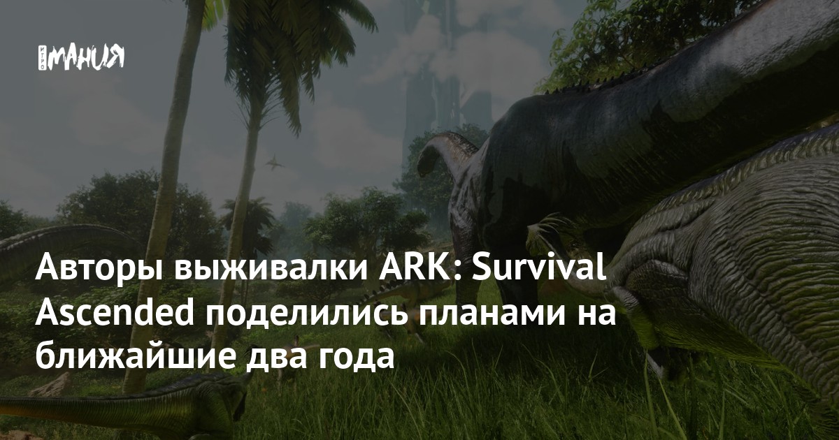 Авторы выживалки ARK Survival Ascended поделились планами на ближайшие