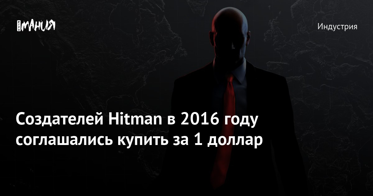 Cоздателей Hitman в 2016 году соглашались купить за 1 доллар — Игромания