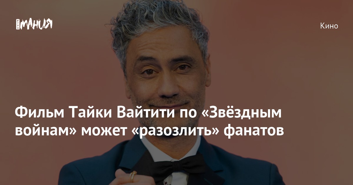 Фильм Тайки Вайтити по «Звёздным войнам» может «разозлить» фанатов ...