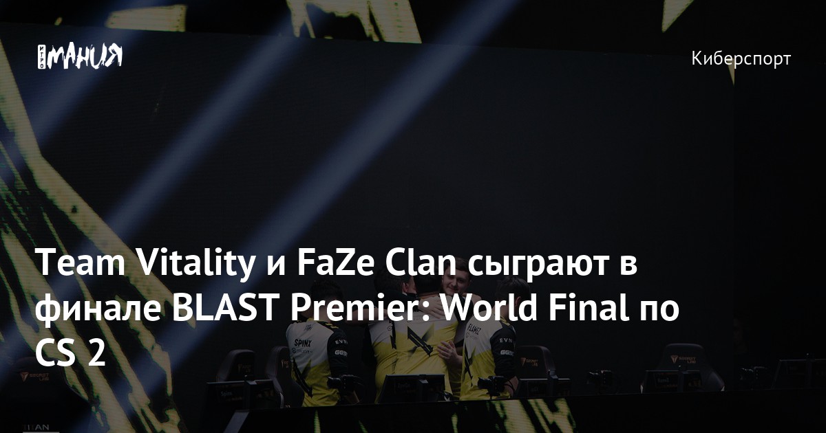 Team Vitality и FaZe Clan сыграют в финале BLAST Premier: World Final ...