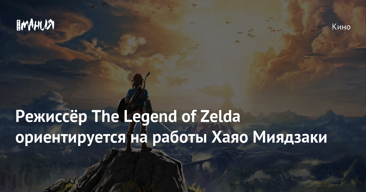 Режиссёр The Legend of Zelda ориентируется на работы Хаяо Миядзаки ...