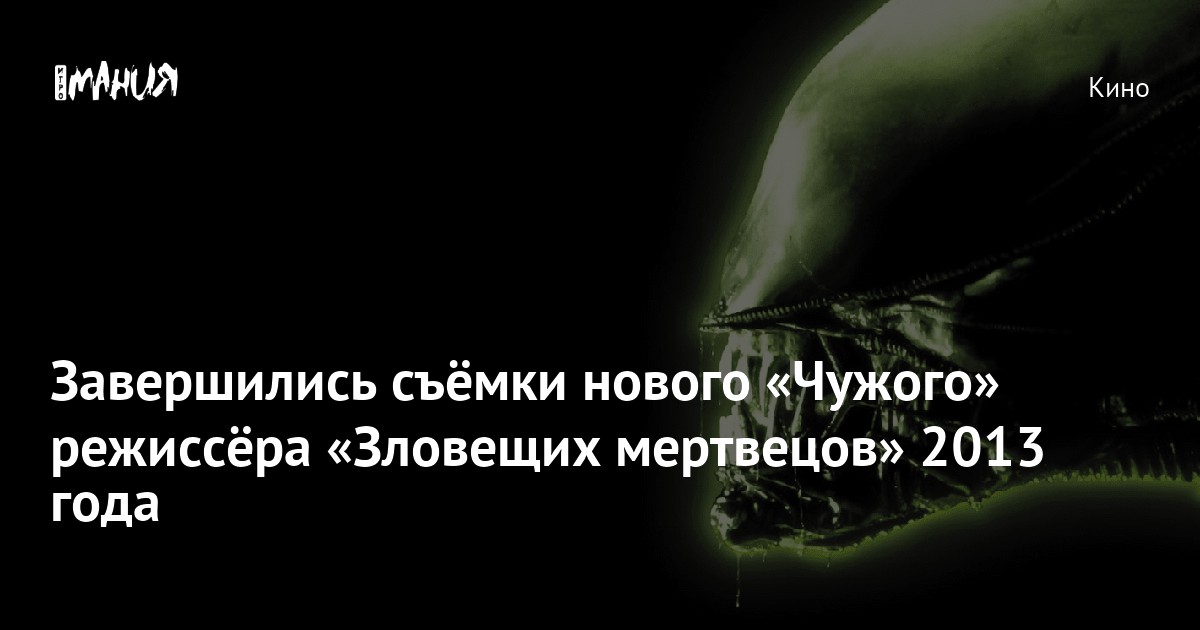 Завершились съёмки нового «Чужого» режиссёра «Зловещих мертвецов» 2013 ...