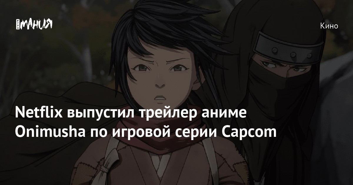 Netflix выпустил трейлер аниме Onimusha по игровой серии Capcom — Игромания