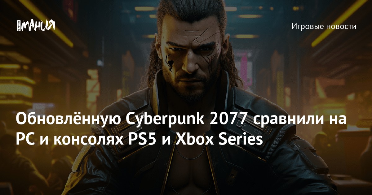 Обновлённую Cyberpunk 2077 сравнили на PC и консолях PS5 и Xbox Series