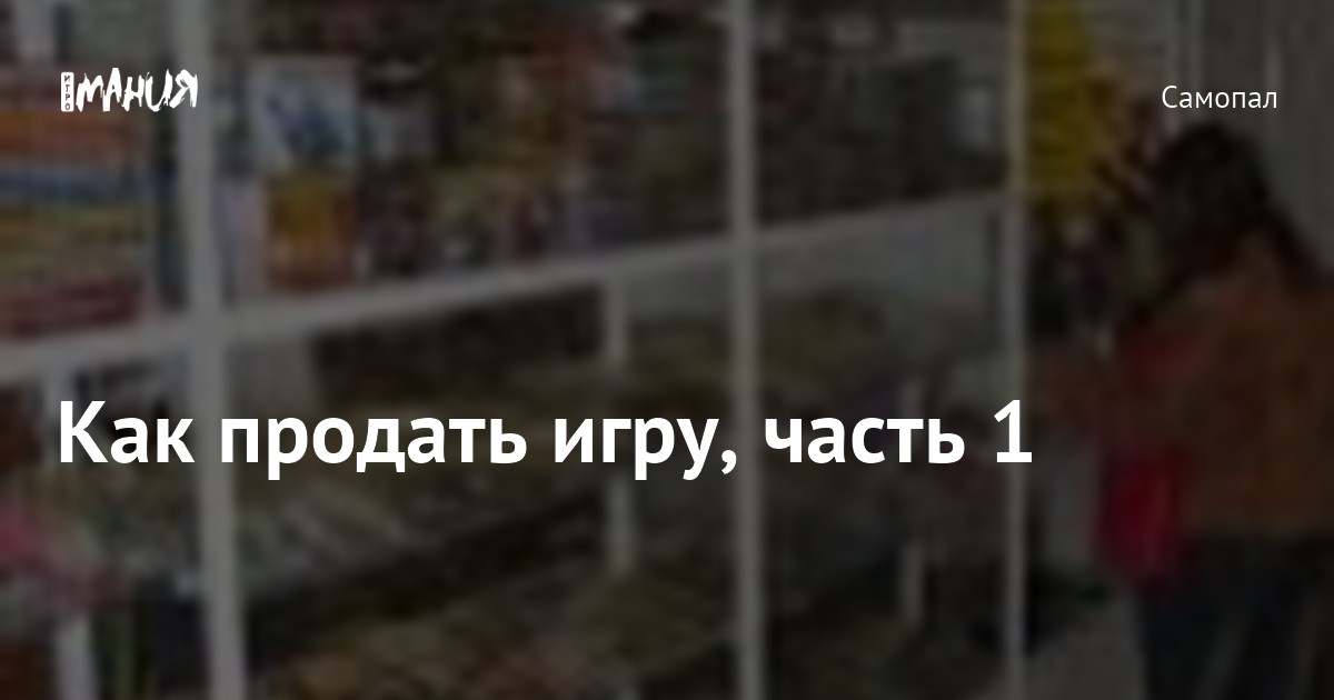 Как продать игру, часть 1 — Игромания