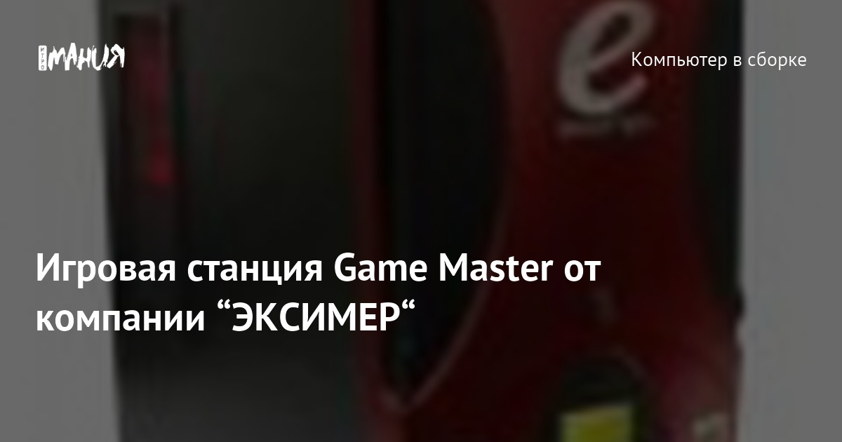 Игровая станция Game Master от компании “ЭКСИМЕР“ — Игромания