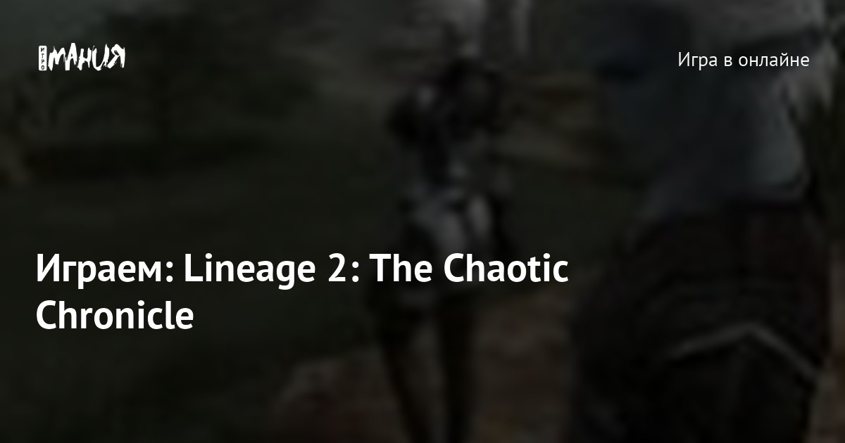 Играем: Lineage 2: The Chaotic Chronicle — Игромания