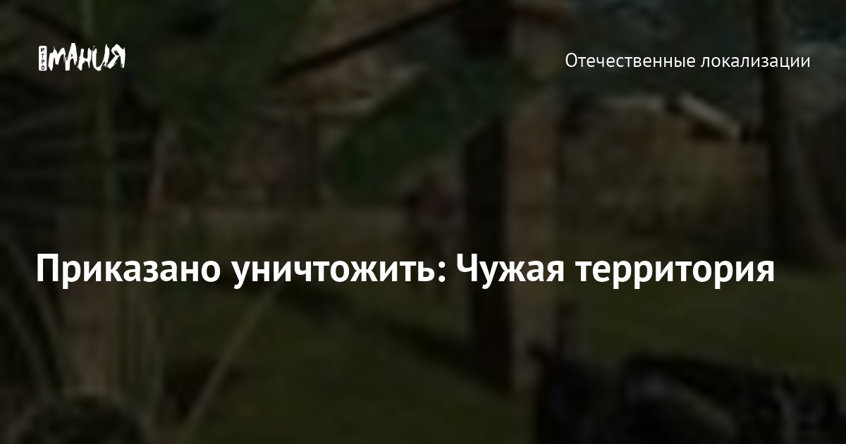 Приказано уничтожить: Чужая территория — Игромания