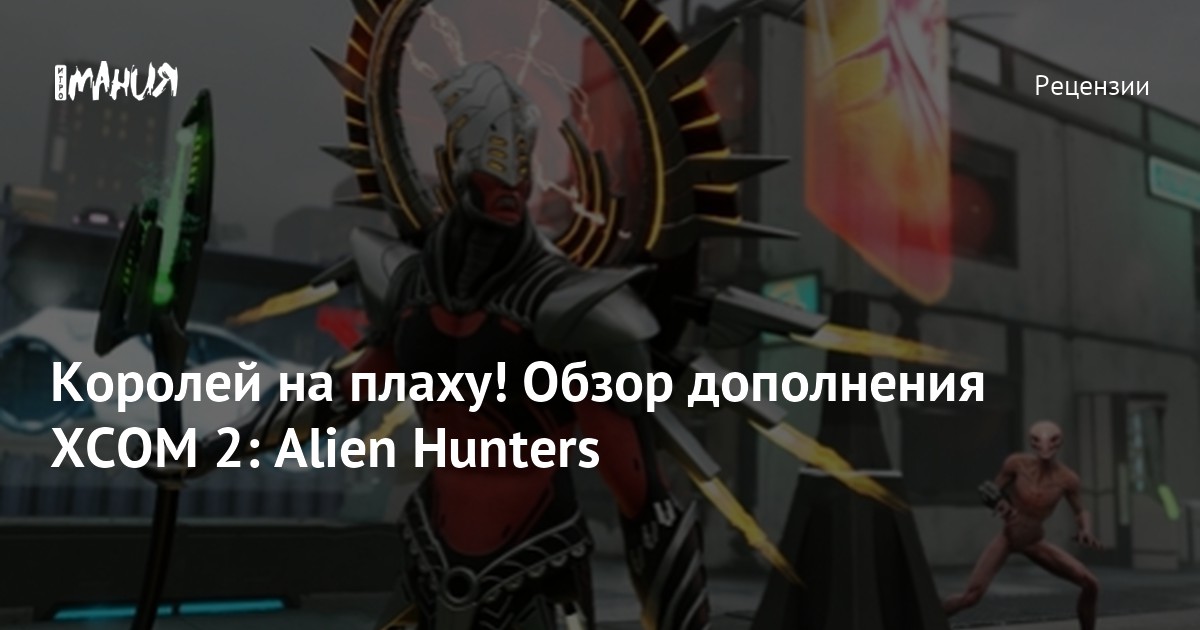 Королей на плаху! Обзор дополнения XCOM 2: Alien Hunters — Игромания