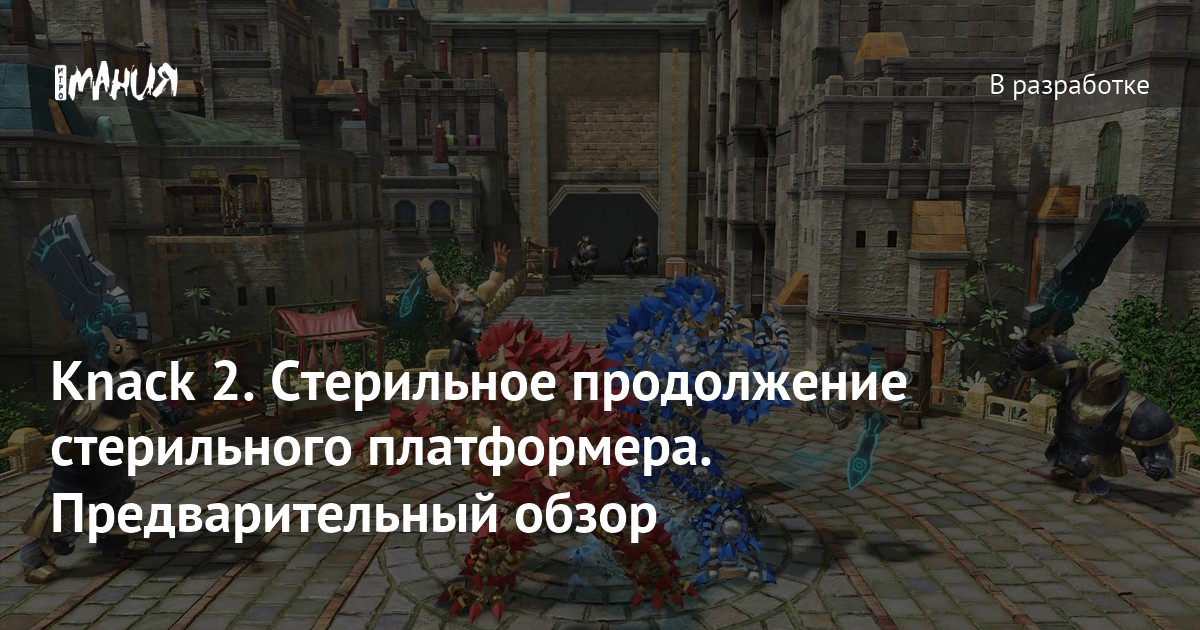 Knack 2. Стерильное продолжение стерильного платформера ...