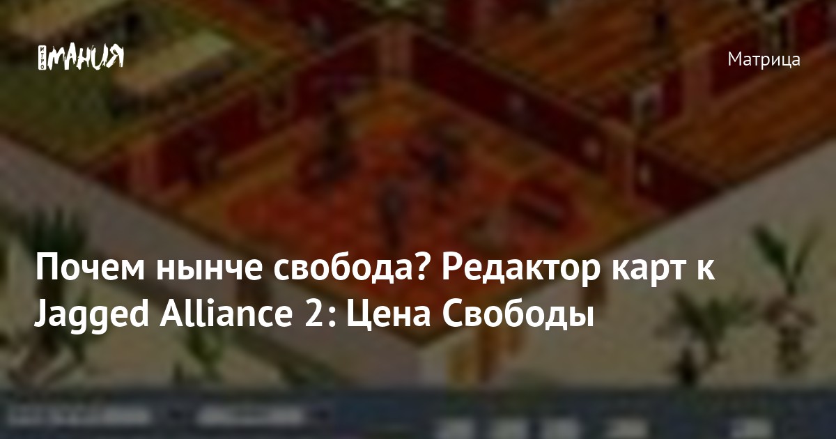 Почем нынче свобода? Редактор карт к Jagged Alliance 2: Цена Свободы ...