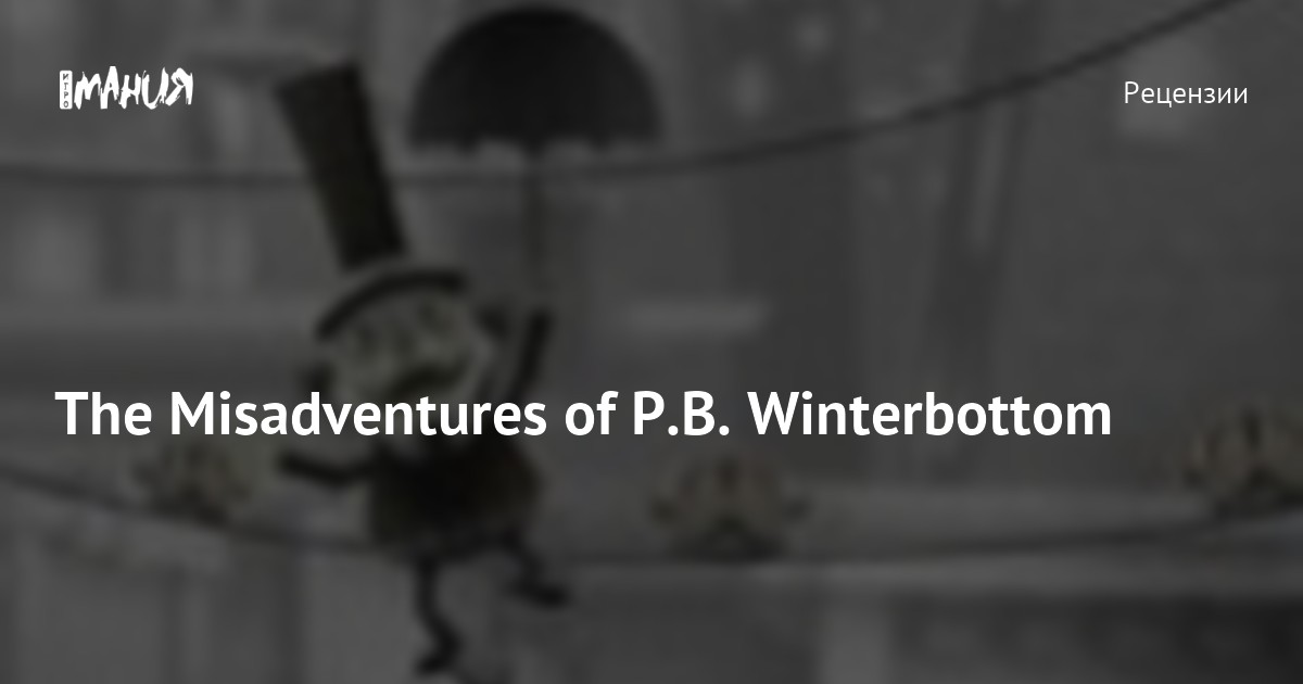 The Misadventures Of P.B. Winterbottom — Игромания