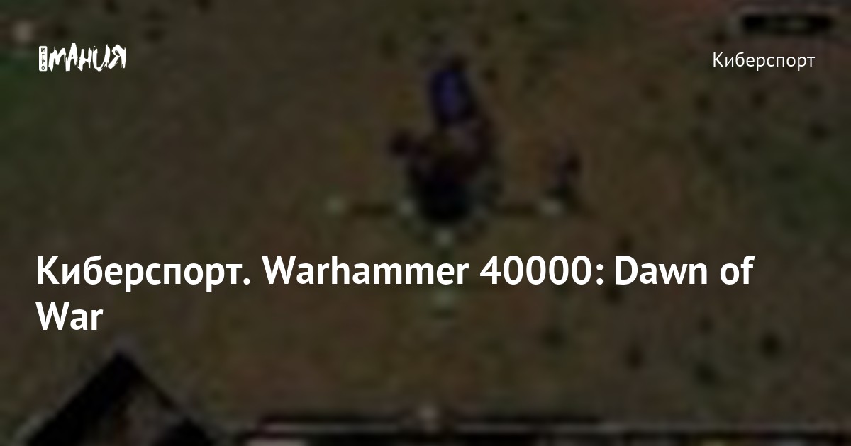 Киберспорт. Warhammer 40000: Dawn of War — Игромания