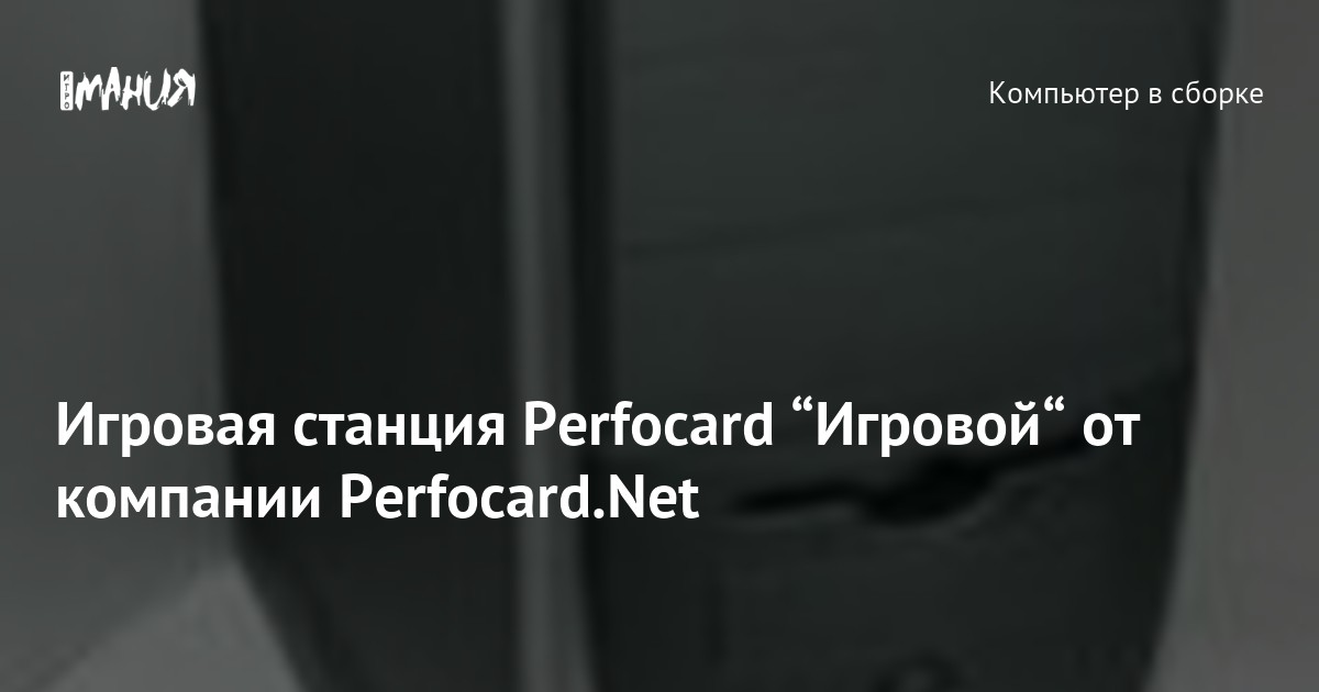 Perfocard Computer Игровая станция Perfocard “Игровой“ от компании Perfocard.Net — Игромания