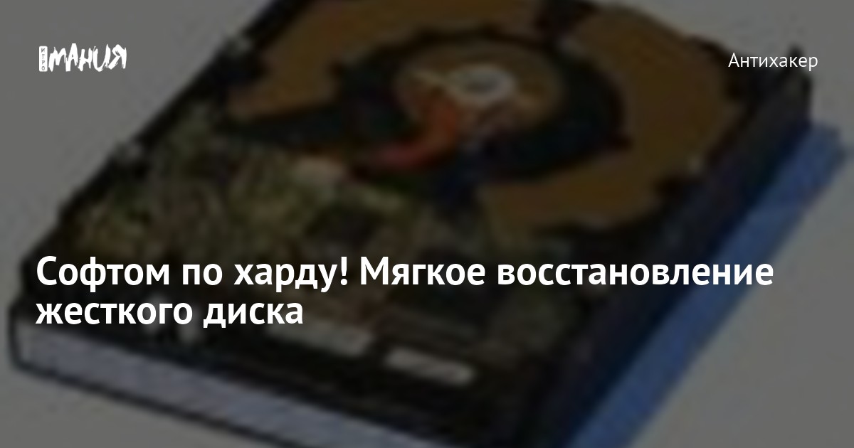Софтом по харду! Мягкое восстановление жесткого диска — Игромания