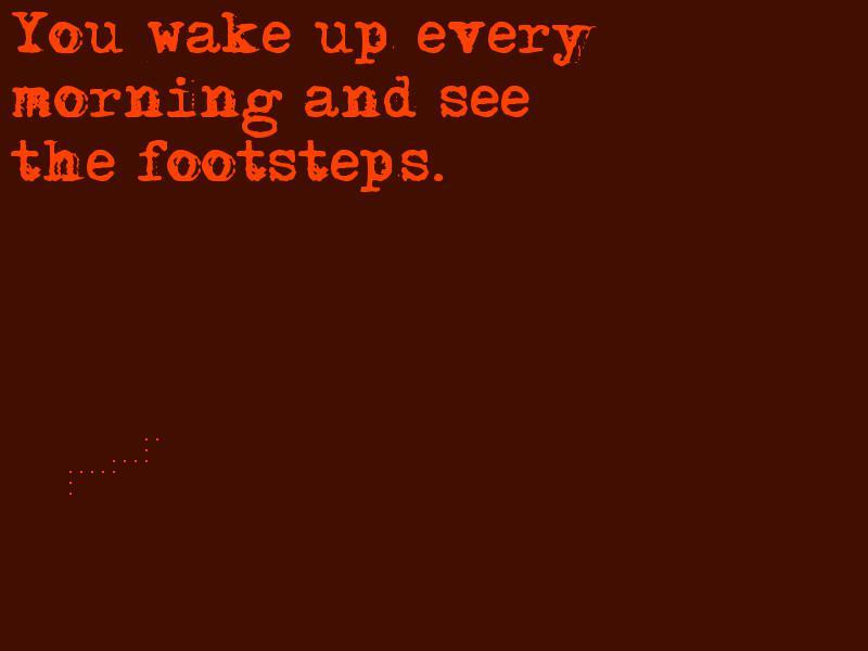 You wake up every morning and see the footsteps. (itch) - кадр 1