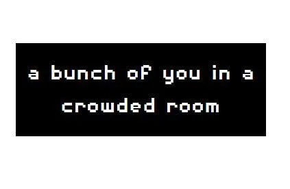 a bunch of you in a crowded room (itch) a bunch of you in a crowded room (itch)