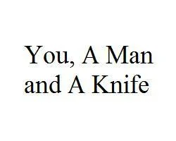 You, A Man, and A Knife (itch) You, A Man, and A Knife (itch)