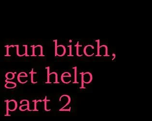 Run Bitch, Get Help! - Part 2 Run Bitch, Get Help! - Part 2