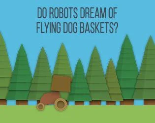 Do Robots Dream of Flying Dog Baskets? (itch) Do Robots Dream of Flying Dog Baskets? (itch)