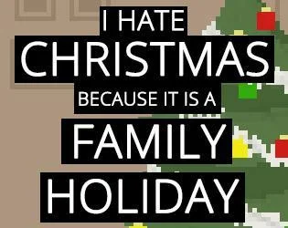 I HATE CHRISTMAS BECAUSE IT IS A FAMILY HOLIDAY (itch) I HATE CHRISTMAS BECAUSE IT IS A FAMILY HOLIDAY (itch)