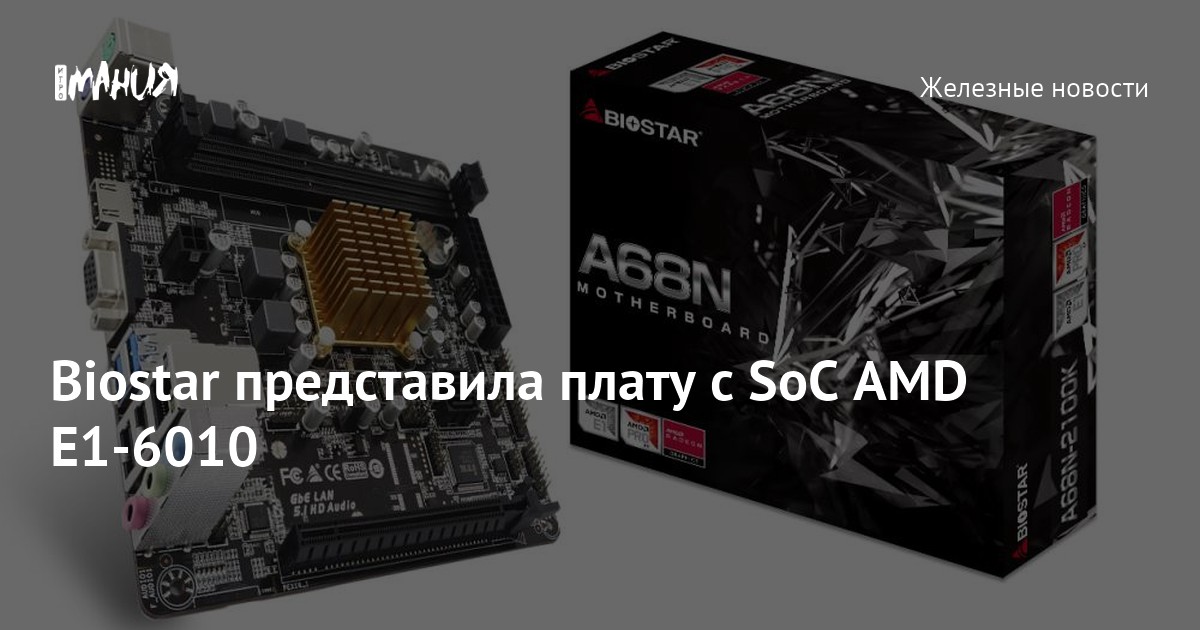 Biostar представила плату с SoC AMD E1-6010 — Игромания
