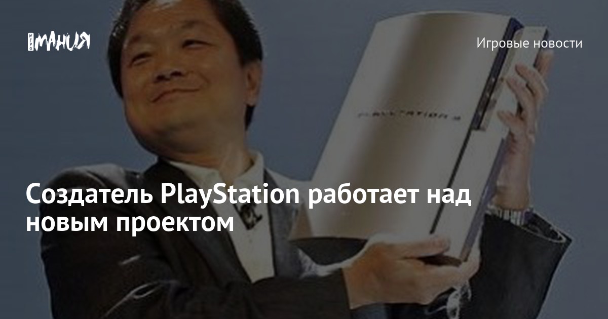 Создатель PlayStation работает над новым проектом — Игромания