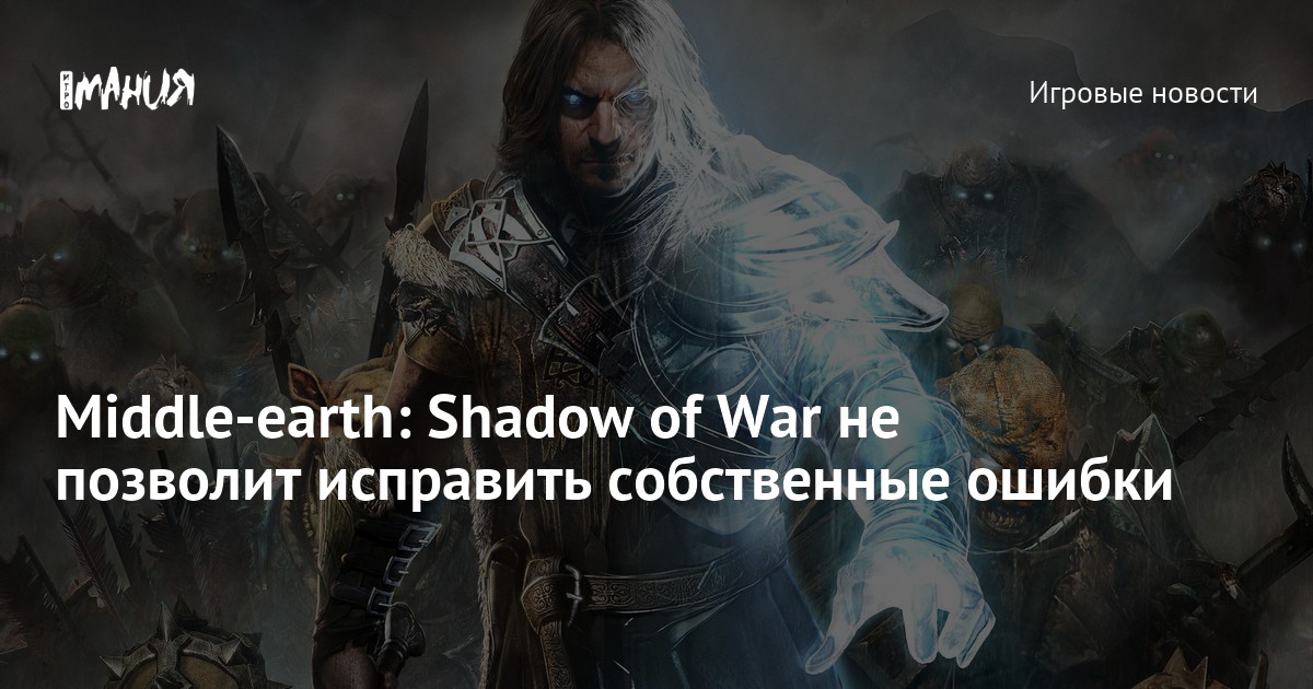 Middle-earth: Shadow of War не позволит исправить собственные ошибки ...