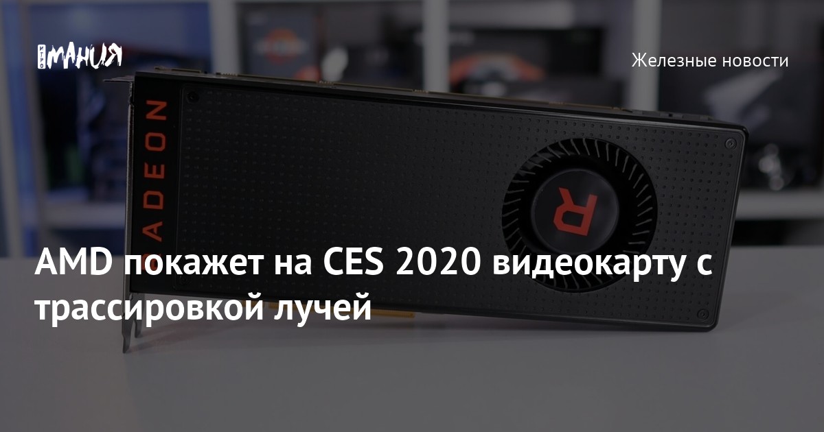 AMD покажет на CES 2020 видеокарту с трассировкой лучей — Игромания