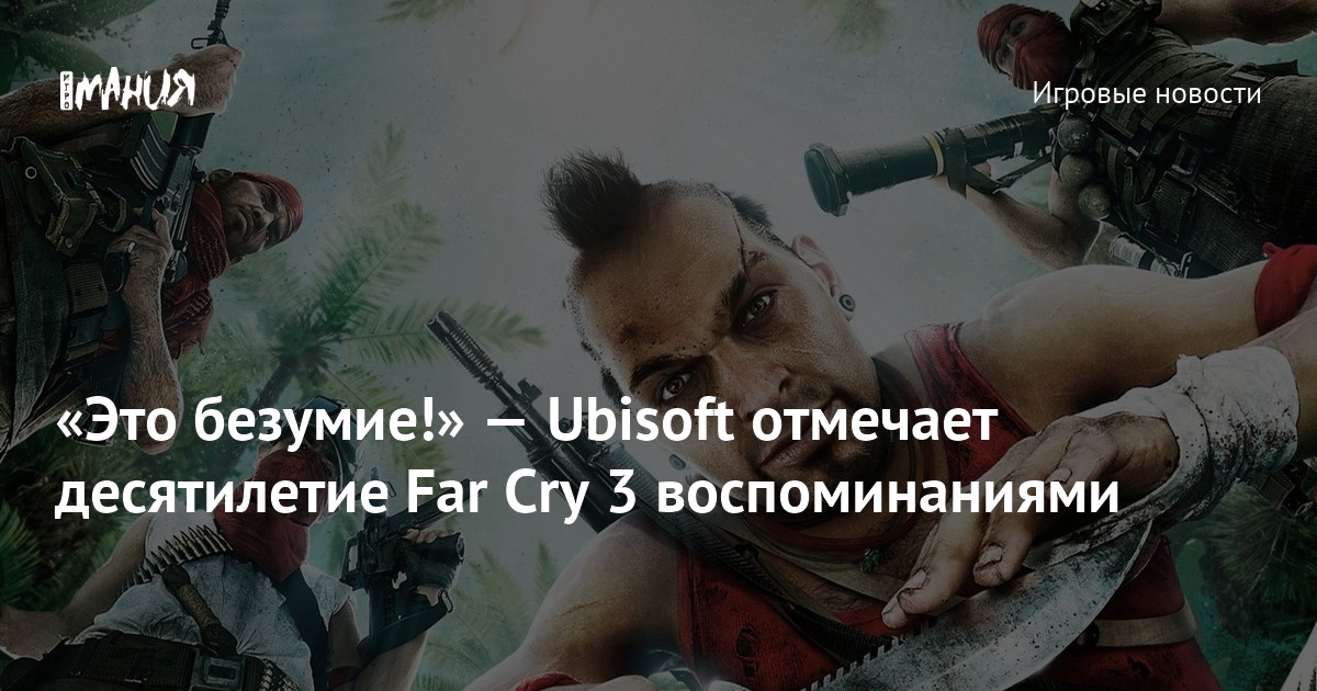 «Это безумие!» — Ubisoft отмечает десятилетие Far Cry 3 воспоминаниями ...