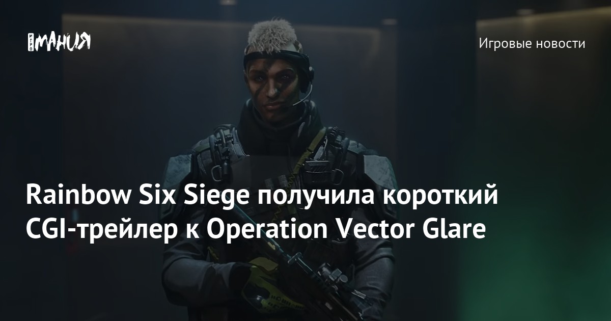 Rainbow Six Siege получила короткий CGI-трейлер к Operation Vector ...