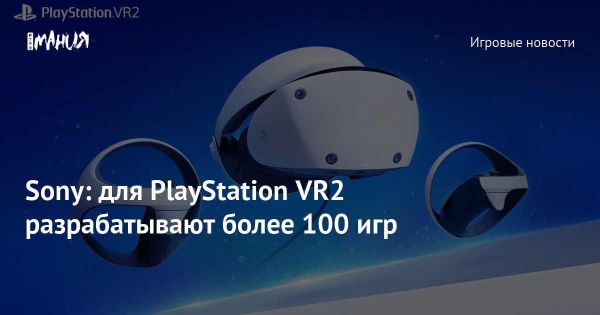 Sony: для PlayStation VR2 разрабатывают более 100 игр — Игромания