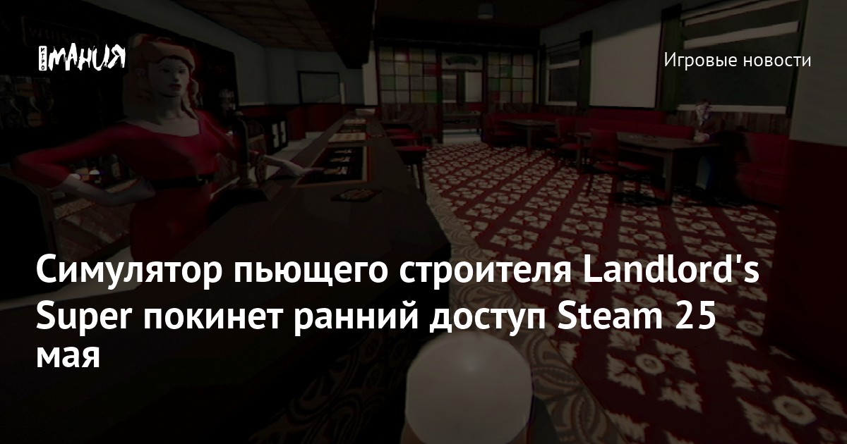 Симулятор пьющего строителя Landlords Super покинет ранний доступ Steam 25  мая — Игромания