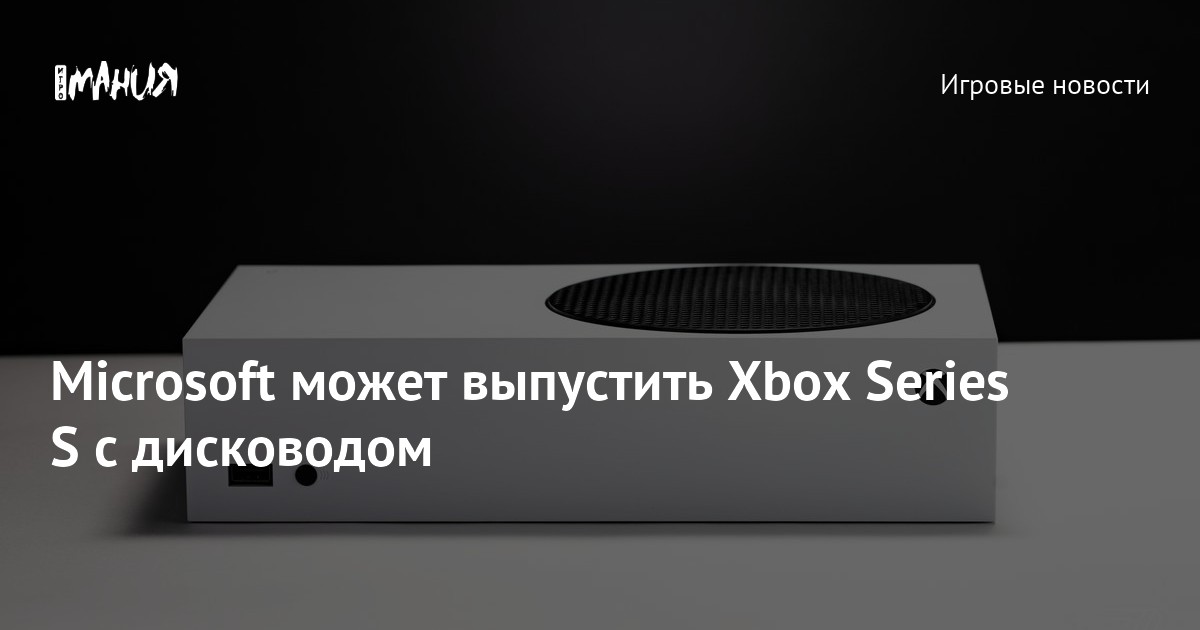 Microsoft может выпустить Xbox Series S с дисководом — Игромания