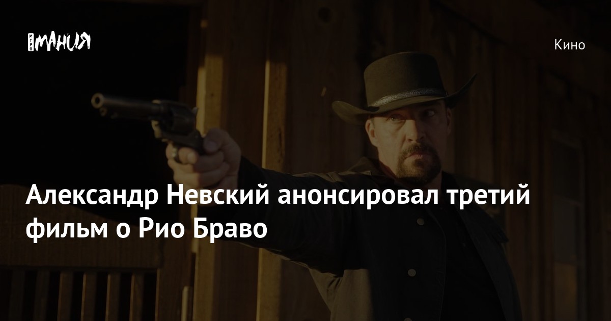 Александр Невский анонсировал третий фильм о Рио Браво — Игромания