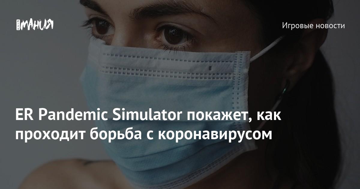 ER Pandemic Simulator покажет, как проходит борьба с коронавирусом ...