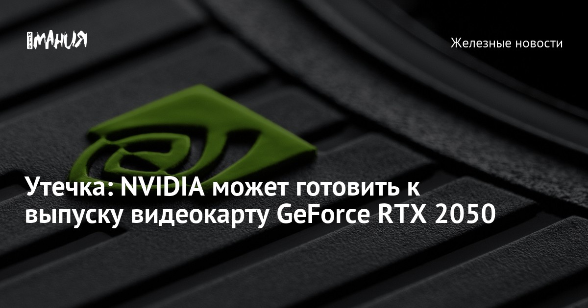 Утечка: NVIDIA может готовить к выпуску видеокарту GeForce RTX 2050 ...