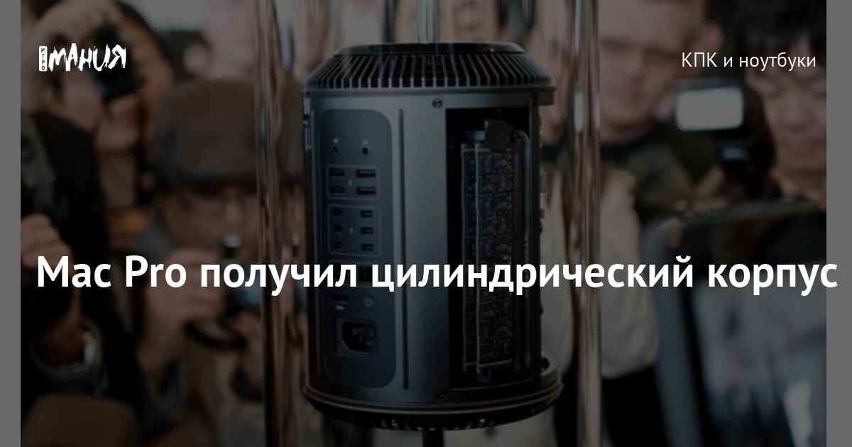 Mac Pro получил цилиндрический корпус — Игромания