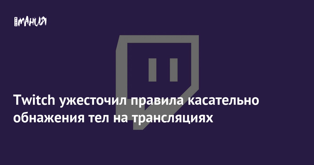 Twitch ужесточил правила касательно обнажения тел на трансляциях ...