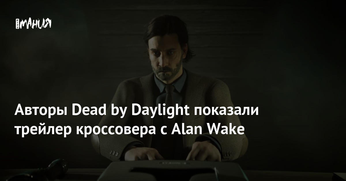 Авторы Dead by Daylight показали трейлер кроссовера с Alan Wake — Игромания