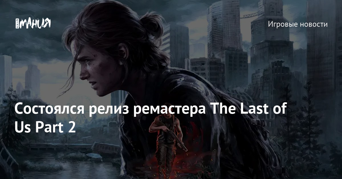 Состоялся релиз ремастера The Last of Us Part 2 — Игромания