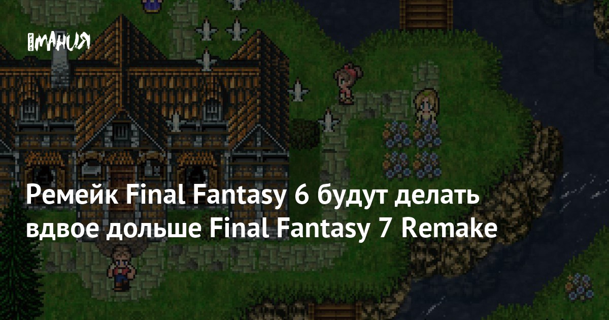 Ремейк Final Fantasy 6 будут делать вдвое дольше Final Fantasy 7 Remake ...