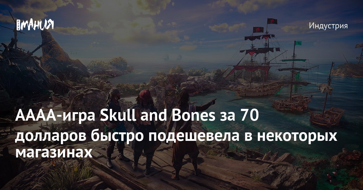 AAAA-игра Skull and Bones за 70 долларов быстро подешевела в некоторых ...