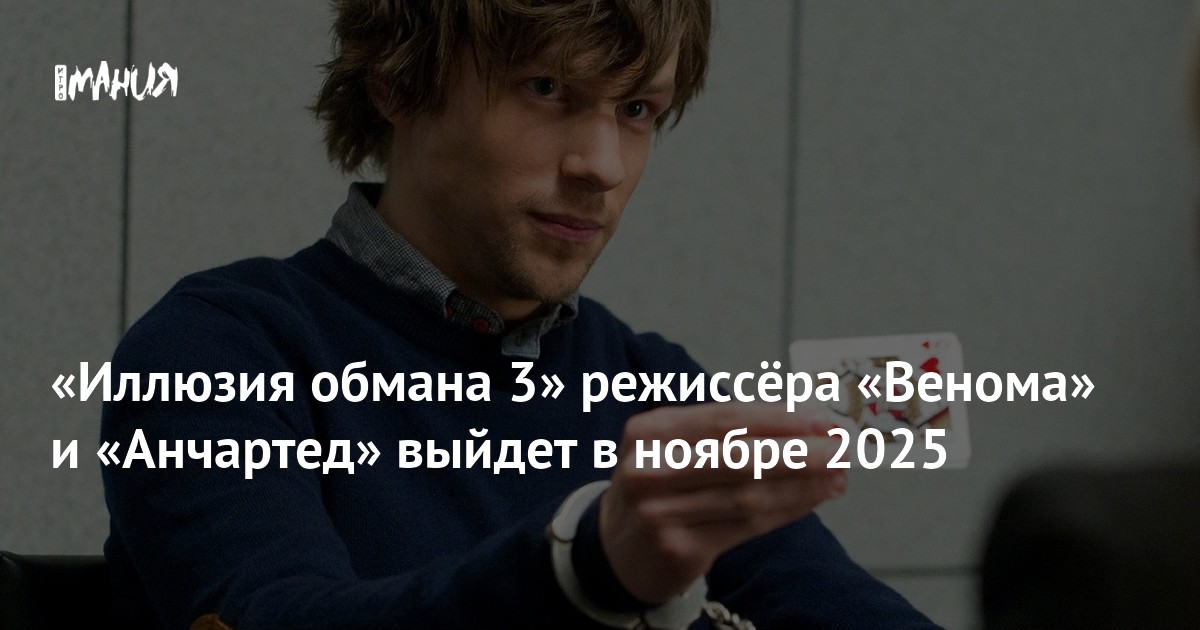 «Иллюзия обмана 3» режиссёра «Венома» и «Анчартед» выйдет в ноябре 2025 ...