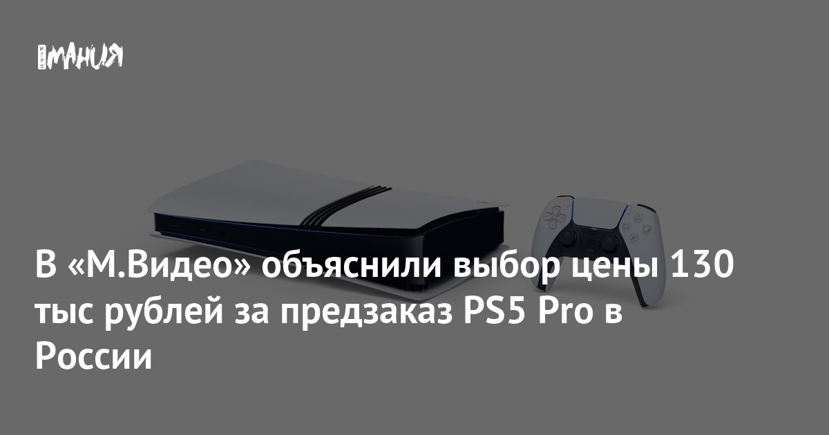 В «М.Видео» объяснили выбор цены 130 тыс рублей за предзаказ PS5 Pro в ...