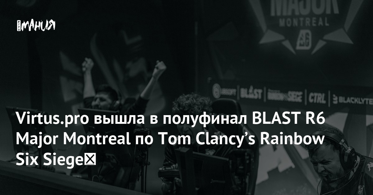 Virtus Pro R6 Virtus.pro вышла в полуфинал BLAST R6 Major Montreal по Tom Clancyʼs ...
