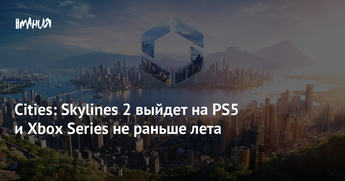 Cities: Skylines 2 выйдет на PS5 и Xbox Series не раньше лета — Игромания