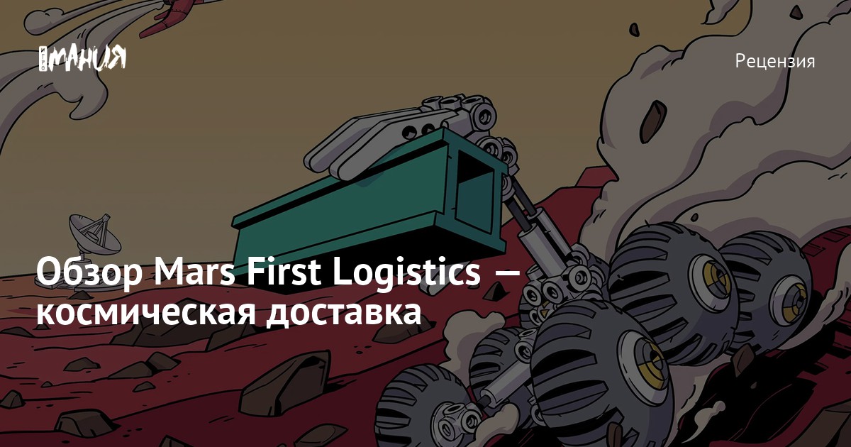 Mars First Logistics — обзор симулятора марсианской доставки — Игромания