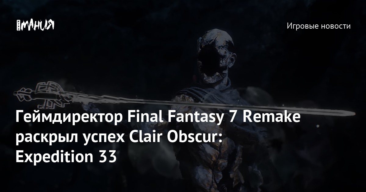 Геймдиректор Final Fantasy 7 Remake раскрыл успех Clair Obscur: Expedition 33